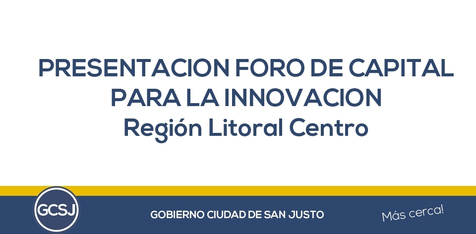 SE PRESENTA EN SAN JUSTO EL FORO DE CAPITAL PARA LA INNOVACION – REGION LITORAL CENTRO.